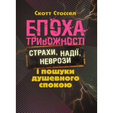 Книга "Епоха тривожності. Страхи, надії, неврози і пошуки душевного спокою" СКОТТ СТОССЕЛ