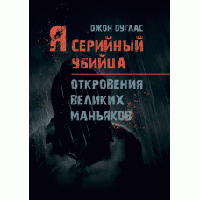 Книга "Я серийный убийца. Откровения великих маньяков" Джон Дуглас, Микки Нокс