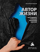 Автор жизни. Как создавать успешный жизненный сценарий. Анна Калантерная