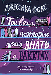 Книга Три речі, які потрібно знати про ракети. Щоденник дівчини книготорговця. Автор - Джессіка Фокс