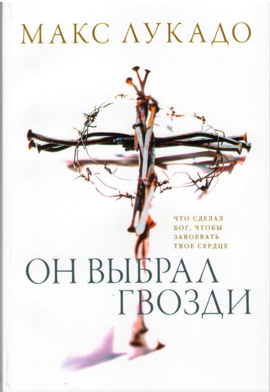 Он выбрал гвозди. Что сделал Бог, чтобы завоевать твое сердце
