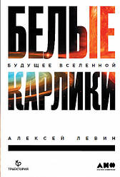 Книжка Білі карлики. Майбутнє Всесвіту. Автор - Олексій Левін (Паблішер)