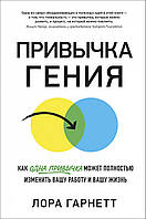 Привычка гения. Как одна привычка может полностью изменить вашу работу и вашу жизнь - Лора Гарнетт