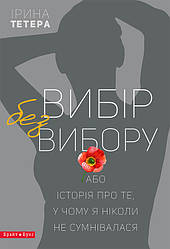 Книга Вибір без вибору, або Історія про те, у чому я ніколи не сумнівалася. Автор - Ирина Тетера  (Брайт Букс)