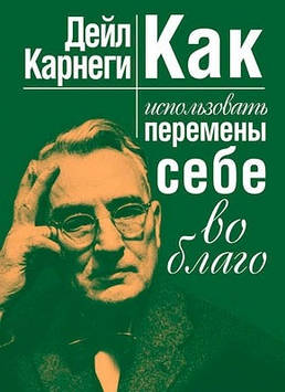 Як використовувати зміни собі на благо. Карнегі Д.