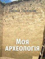 Моя археологія. Біографічні спогади та суб єктивні враження про українську археологію. Залізняк Л.