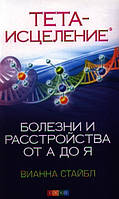 Тета-исцеление. Болезни и расстройства от А до Я. Стайбл В.