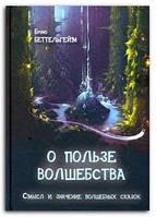 Книга О пользе волшебства. Смысл и значение волшебных сказок