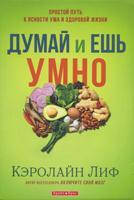 Думай и ешь умно. Простой путь к ясности ума и здоровой жизни. Кэролайн Лиф