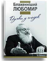 Думки у спадок. Блаженніший Любомир. Упорядник Гнатишин Ольга