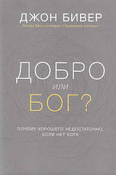 Добро чи Бог? Чому хорошого мало, якщо немає Бога. Джон Бівер