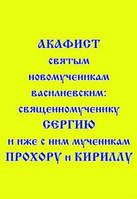 Акафист святым новомученикам Василиевским: священномученику Сергию и еже с ним мученикам Прохору и Кириллу