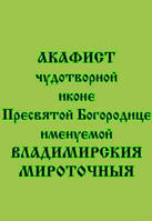 Акафист чудотворной иконе Пресвятой Богородице именуемой «Владимирская-Мироточивая»