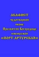 Акафист чудотворной иконе Пресвятой Богородице именуемой «Порт-Артурская»