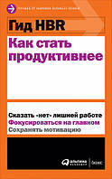 Книга Гид HBR. Как стать продуктивнее. Автор - Коллектив авторов HBR