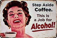Металлическая табличка / постер "Шаг В Сторону Кофе. Это Работа Для Алкоголя! / Step Aside Coffee. This Is A