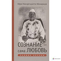 Шри Нисаргадатта Махарадж. Сознание сама Любовь. Ранние беседы.