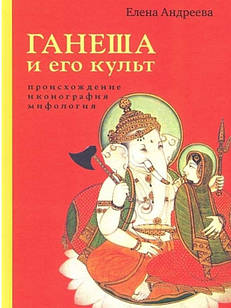 Ганеша и его культ: происхождение, иконография, мифология Андреева