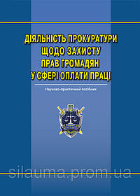 Діяльність прокуратури щодо захисту прав громадян у сфері оплати праці: наук.-практ. посіб.