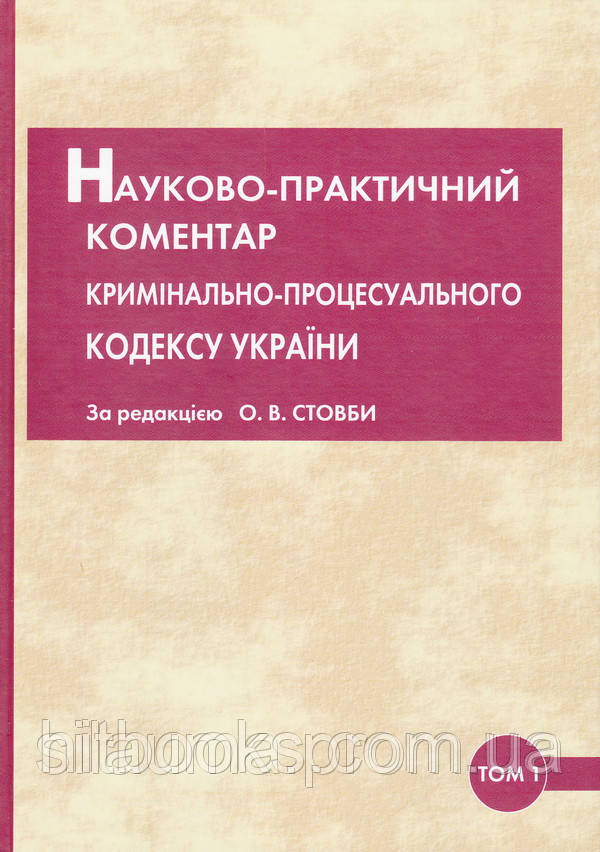 Науково-практичний коментар Кримінального-процесуального Кодексу України О.В.Стовби Том 1