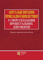 Актуальні питання прикладної цивілістики у сфері складання процесуальних документів Науково-практичний посібн
