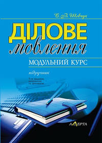 Ділове мовлення. Модупьний курс Підручник. 5-те вид. випр. та доп. Шевчук С. В.