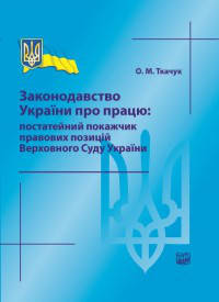 Законодавство України про працю: постатейний покажчик правових позицій Верховного Суду України. Ткачук О. М.