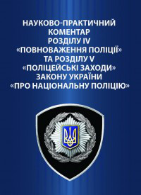 Науково-практичний коментар розділу IV «Повноваження поліції» та розділу V «Поліцейські заходи» Закону України