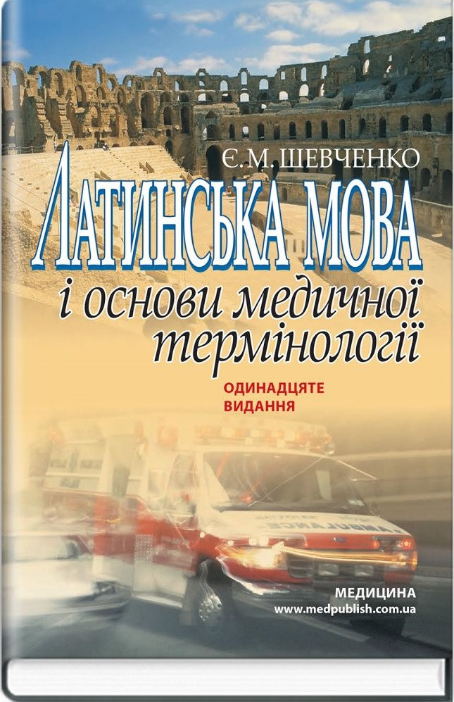 Латинська мова і основи медичної термінології. Посібник для медичних ВНЗ І-ІІІ р. 11-е вид. Шевченко Є.