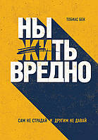 Книга Ныть вредно. Сам не страдай и другим не давай. Автор - Тобиас Бек (Форс)