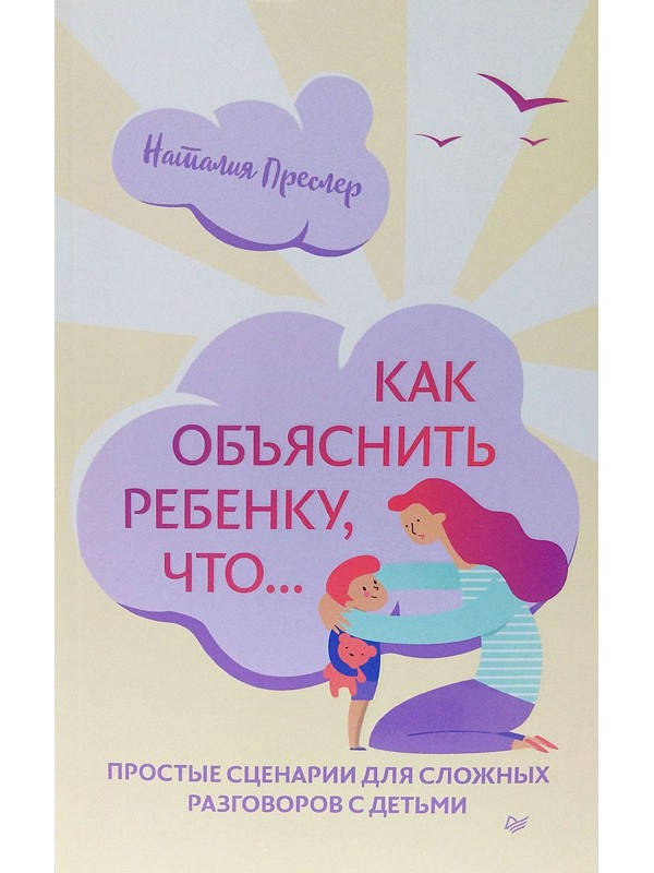 

Как объяснить ребенку, что… Простые сценарии для сложных разговоров с детьми