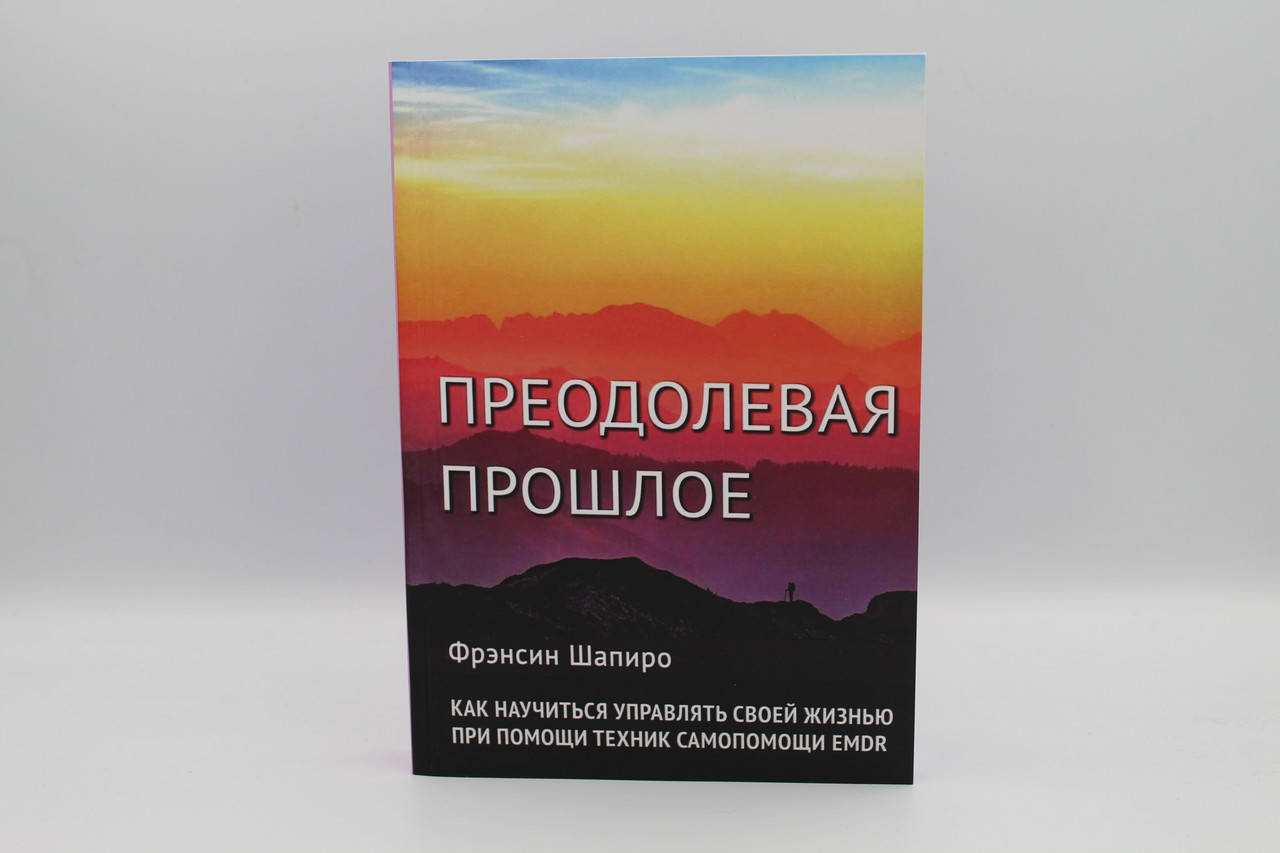 

Преодолевая прошлое. Как научиться управлять своей жизнью при помощи техник самопомощи EMDR. Шапиро Ф.