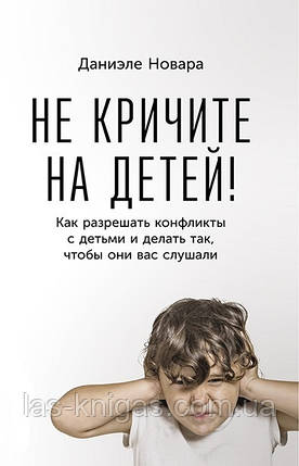 Не кричіть на дітей! Як вирішувати конфлікти з дітьми і робити так, щоб вони вас слухали. Даніеле Новара, фото 1