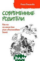 Книга Современные родители: Как мы на самом деле учим и воспитываем детей. Автор Баканова Е.С. (Рус.) 2018 г.