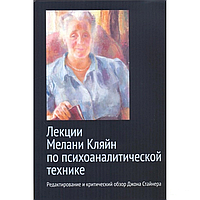 Лекции Мелани Кляйн по псиоаналитической технике. Джон Стайнер, Мелани Кляйн