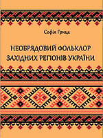 Необрядовий фольклор західних регiонiв України: регіонально-жанрова антологія Грица С.Й.