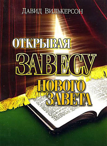 Открывая завесу Нового Завета. Давид Вилкерсон, фото 1