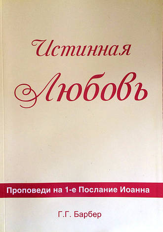 Справжня любов. Проповіді на 1 Послання Іоанна. Г.Г Барбер, фото 1
