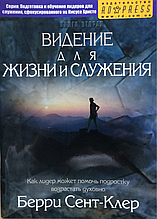 Бачення для життя та служіння. Як лідер може допомогти підлітку зростати духовно. Беррі Сент Клер