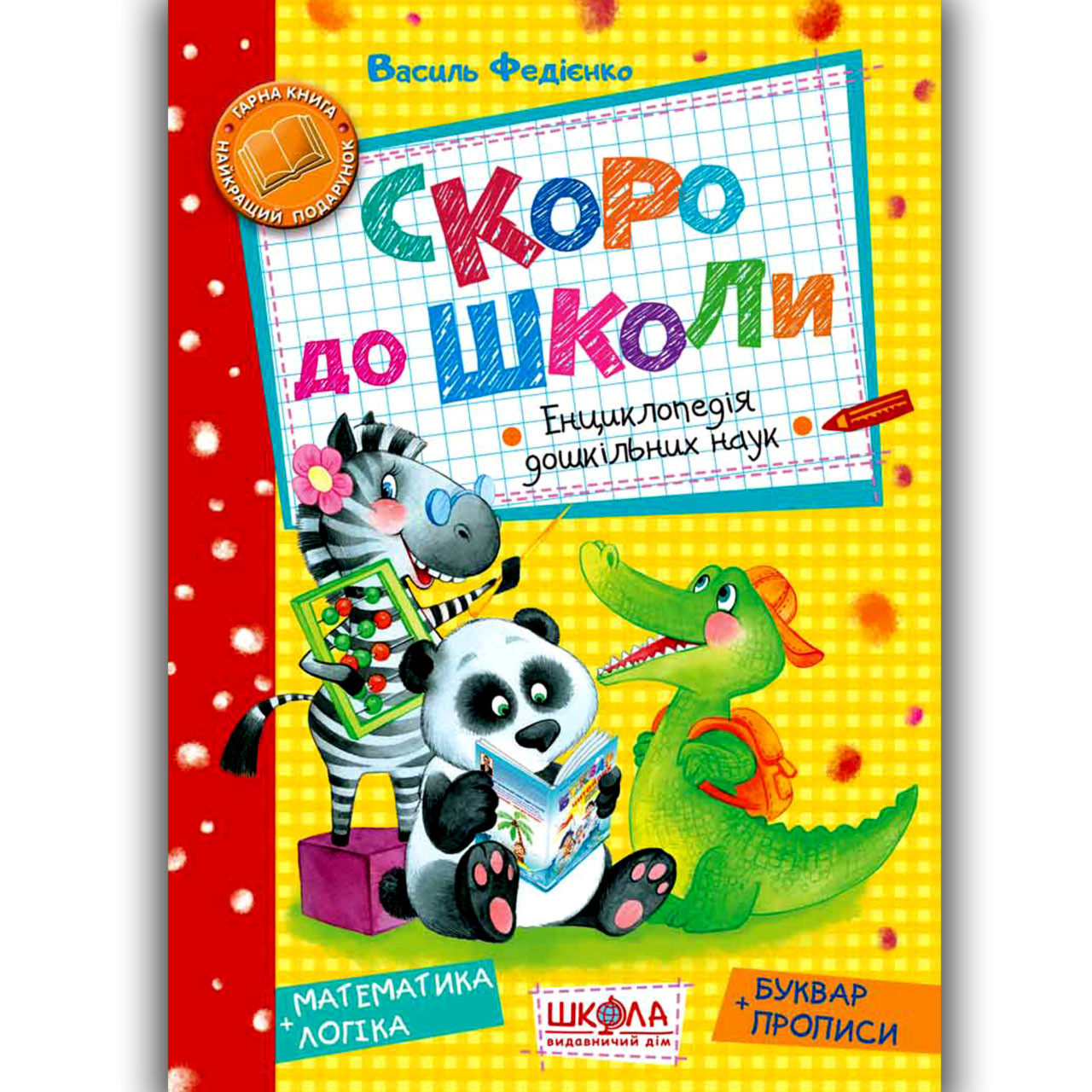 Подарункова книга Скоро до школи Енциклопедія дошкільних наук Авт: Федієнко В. Вид: Школа