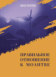 Правильне ставлення до молитви. Іван Равлюк