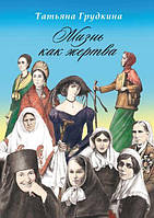 Жизнь как жертва: Подвиг женщины. Татьяна Грудкина
