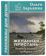 Бажана пристань: Невигадані історії. Ларькина Ольга