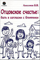 Отцовское счастье: быть в согласии с ближними - Владимир Анисимов (978-5-6044122-0-6)