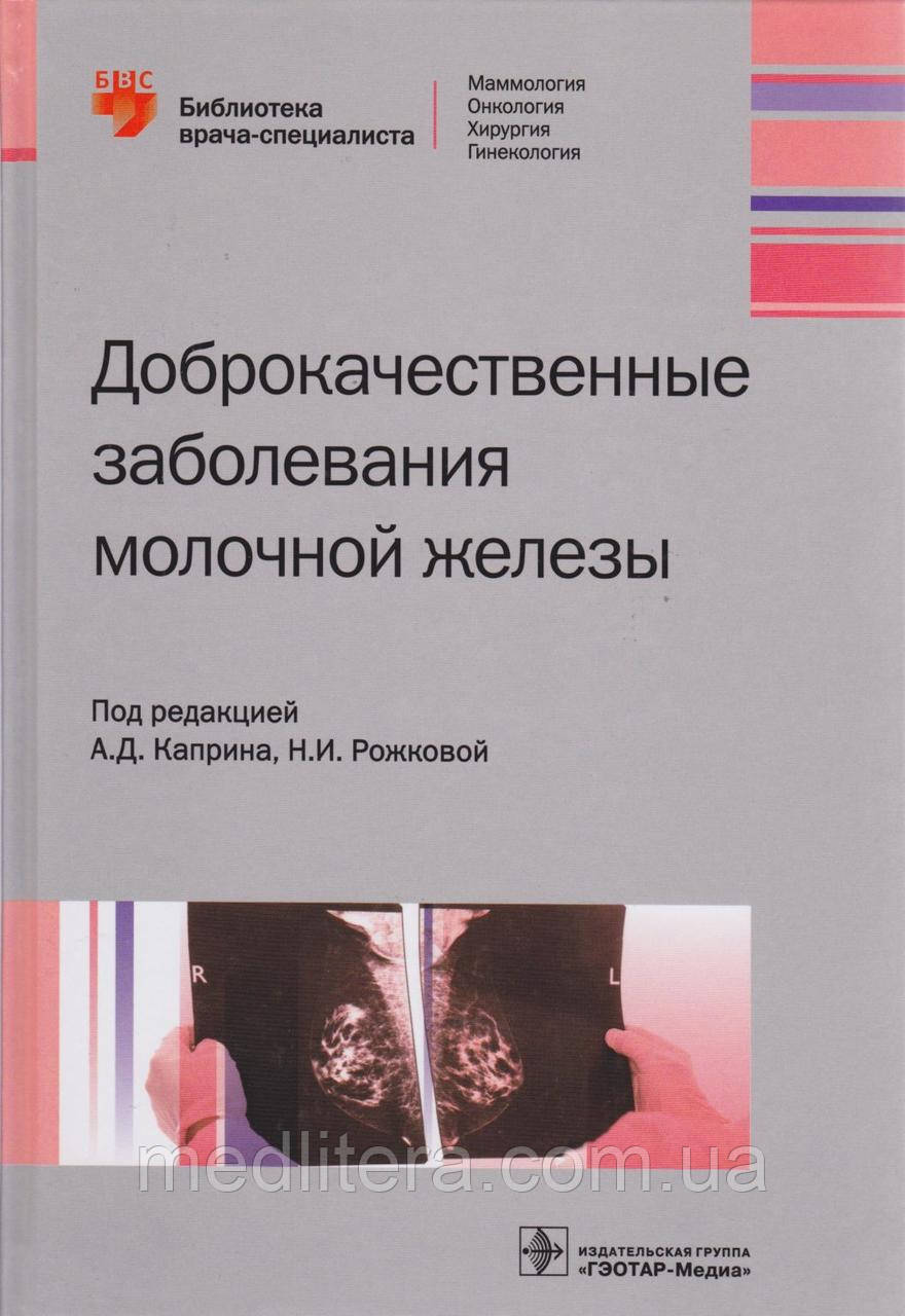 А. Д. Каприна, Н.І. Рожкової Доброякісні захворювання молочної залози. Бібліотека лікаря-спеціаліста
