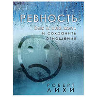 Роберт Лихи - Ревность. Как с ней жить и сохранить отношения