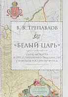 Книга "Белый царь". Образ монарха и представления о подданстве у народов России XV-XVIII вв.