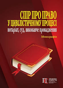 Спір про право у цивілістичному процесі: нотаріат, суд, виконавче провадження. Фурса Є.І., Фурса С.Я., Дика