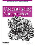 Understanding Computation: From Simple Machines to Impossible Programs, Tom Stuart