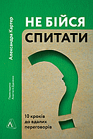 Книга Не бійся спитати. 10 кроків до вдалих переговорів. Автор - Александра Картер (Лабораторія)